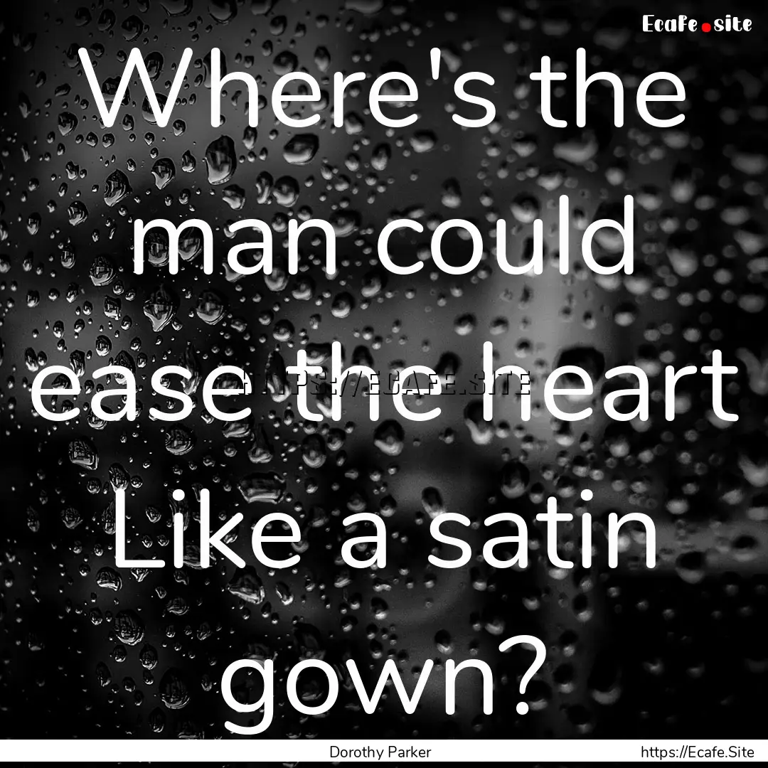 Where's the man could ease the heart Like.... : Quote by Dorothy Parker