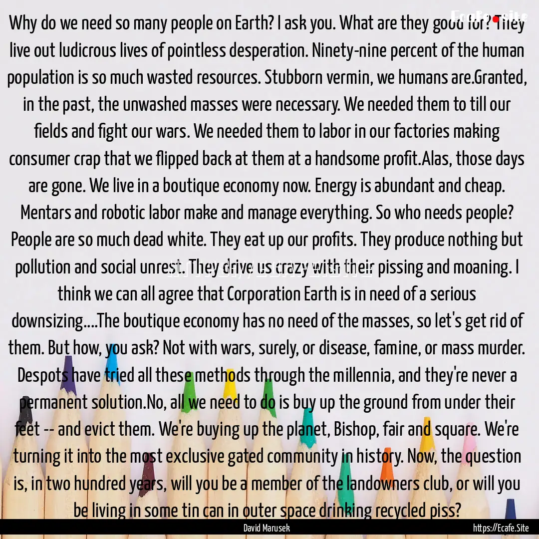 Why do we need so many people on Earth? I.... : Quote by David Marusek