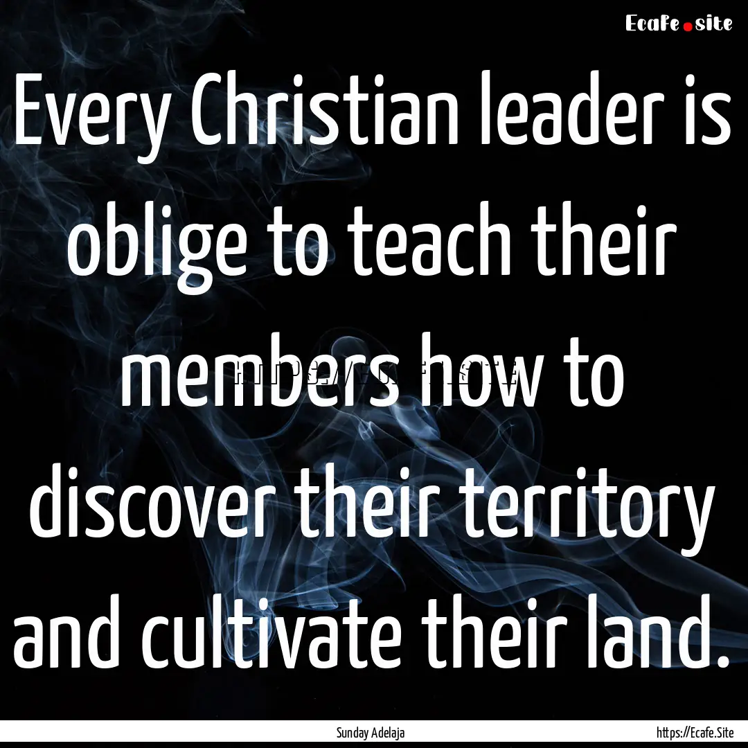 Every Christian leader is oblige to teach.... : Quote by Sunday Adelaja