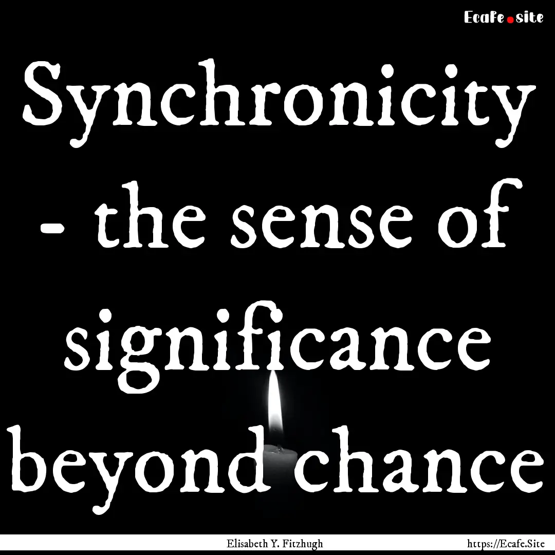 Synchronicity - the sense of significance.... : Quote by Elisabeth Y. Fitzhugh