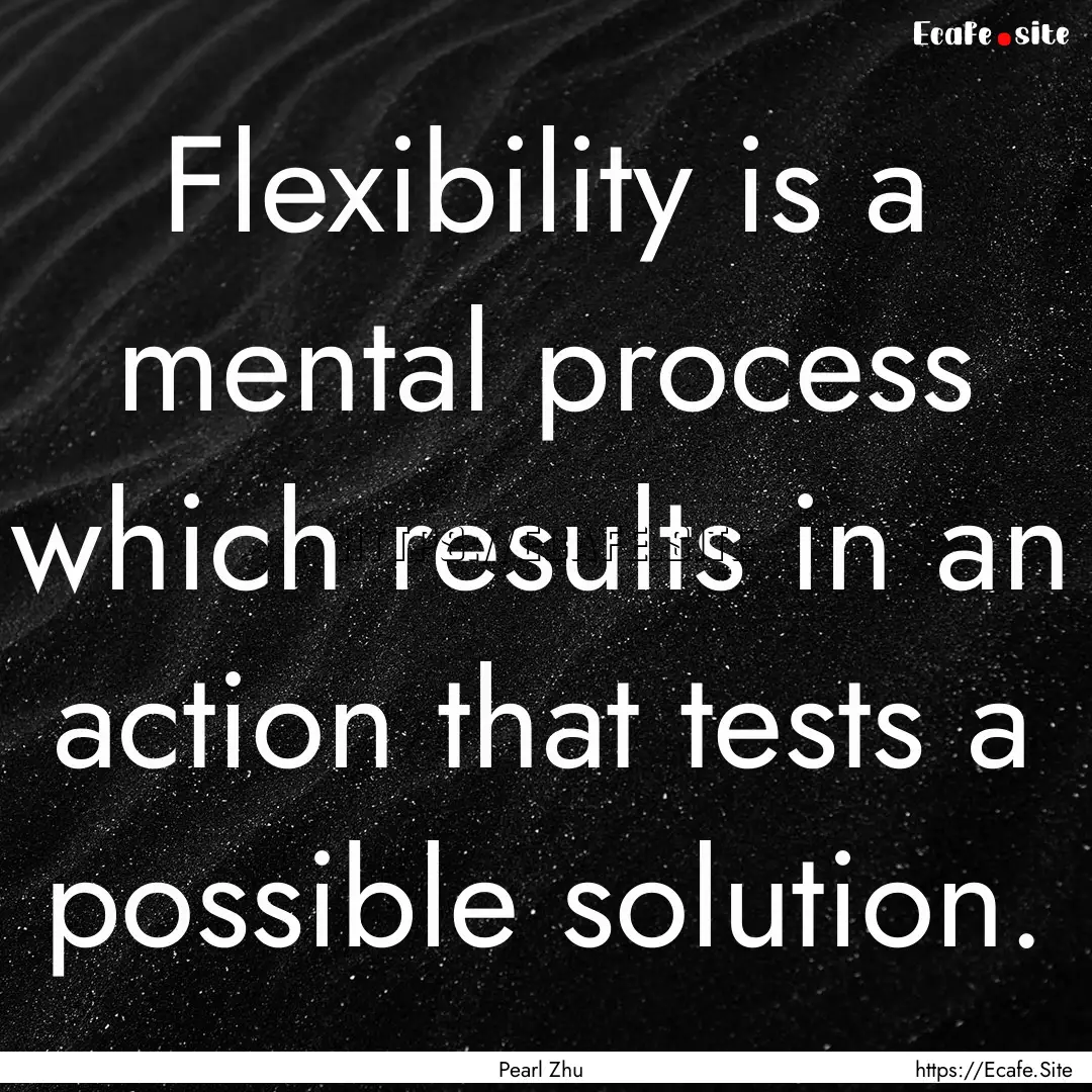 Flexibility is a mental process which results.... : Quote by Pearl Zhu