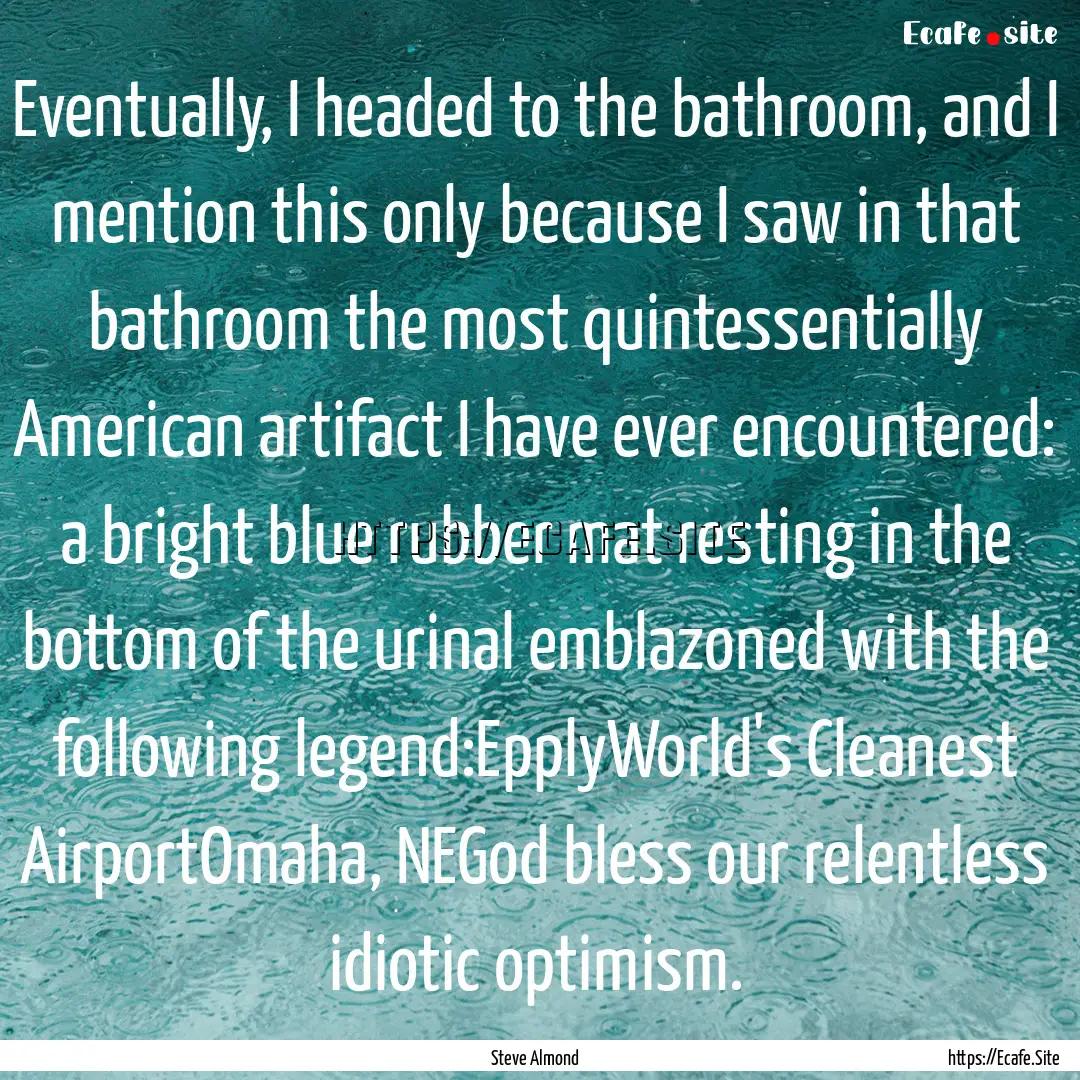 Eventually, I headed to the bathroom, and.... : Quote by Steve Almond