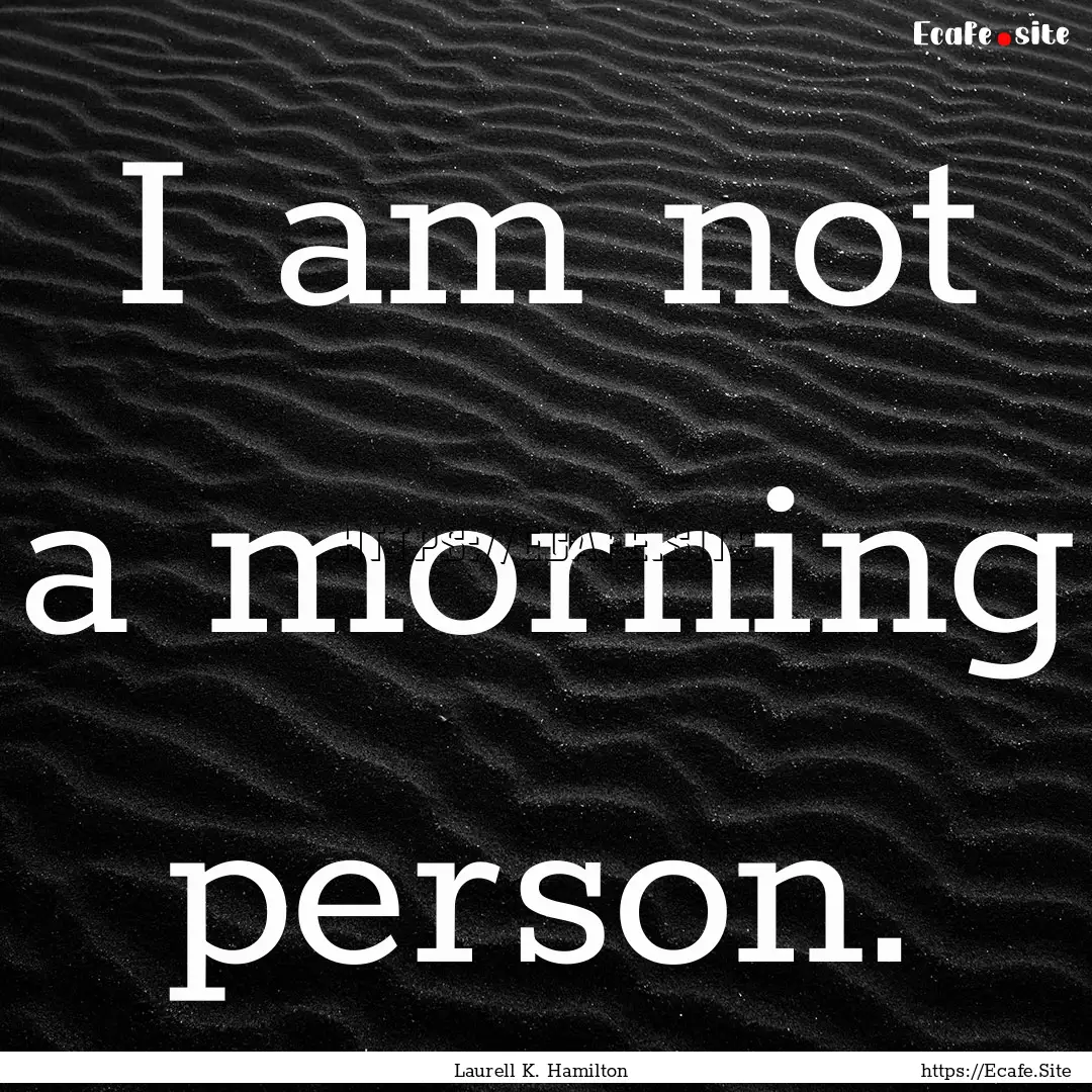 I am not a morning person. : Quote by Laurell K. Hamilton