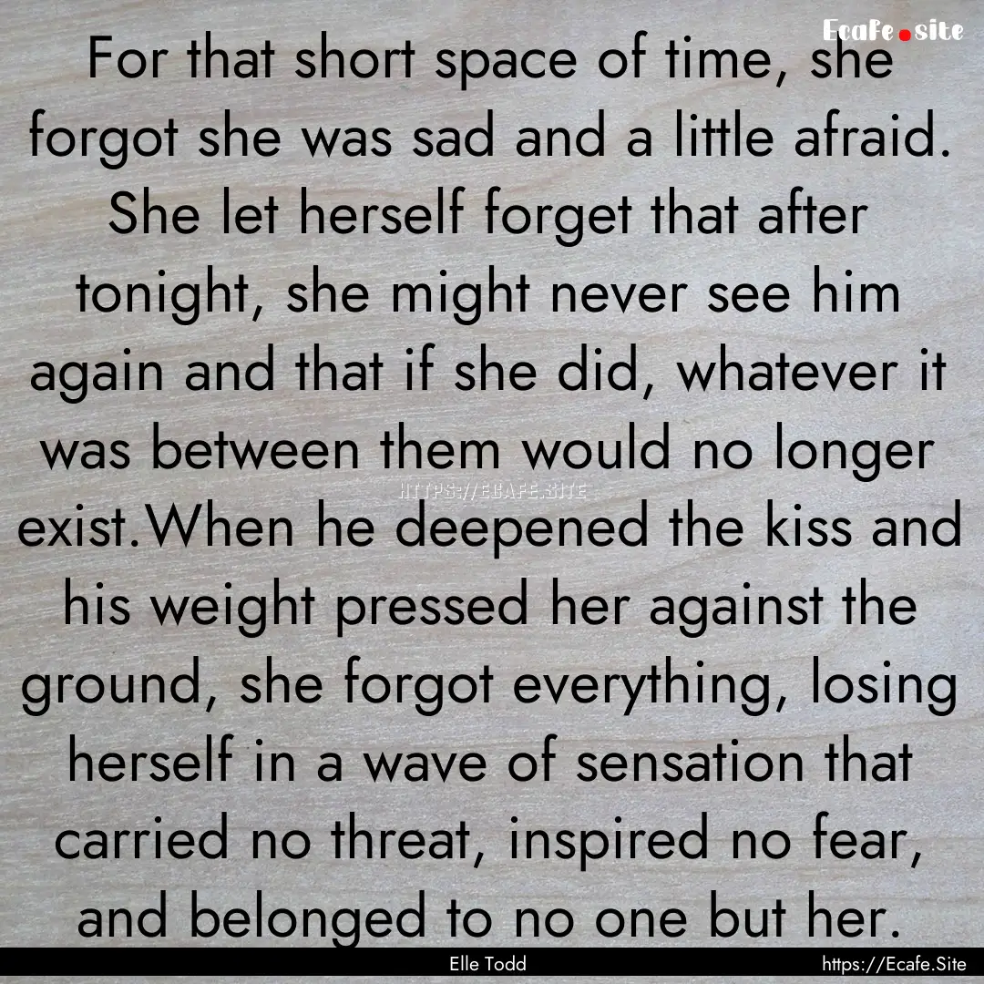 For that short space of time, she forgot.... : Quote by Elle Todd