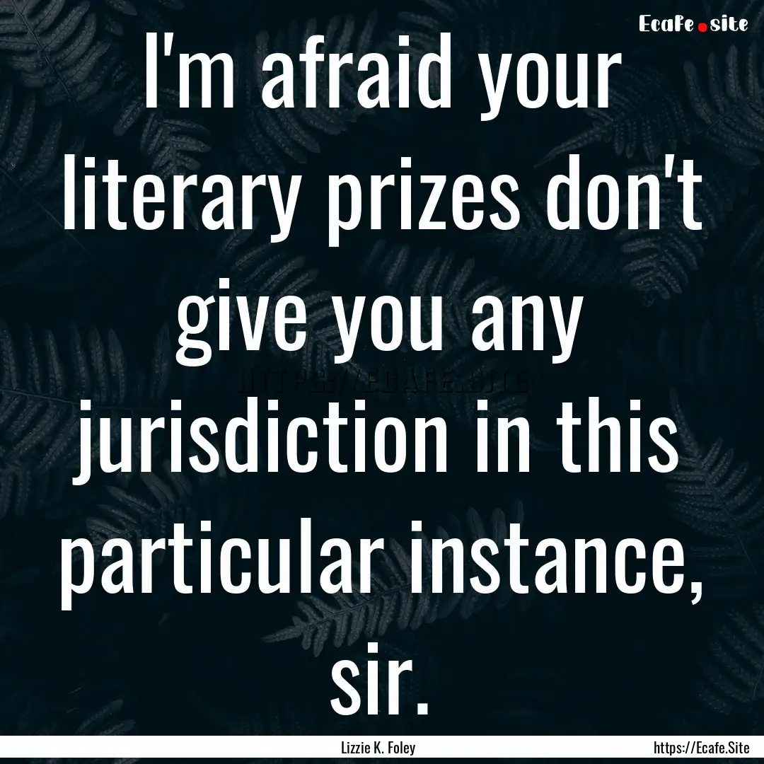 I'm afraid your literary prizes don't give.... : Quote by Lizzie K. Foley