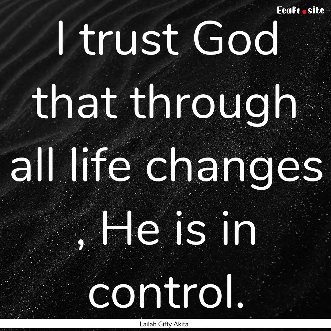 I trust God that through all life changes.... : Quote by Lailah Gifty Akita