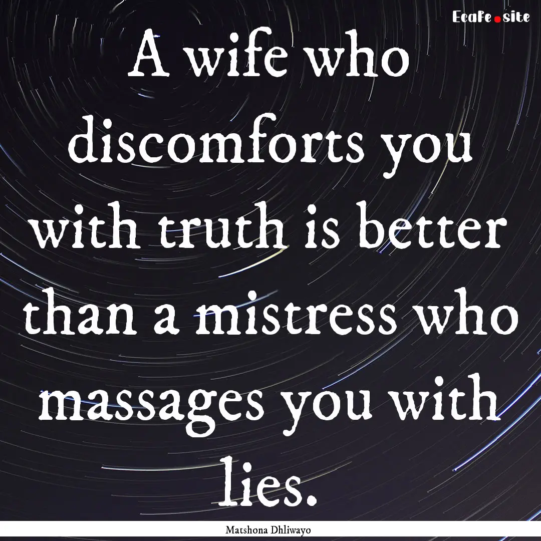 A wife who discomforts you with truth is.... : Quote by Matshona Dhliwayo