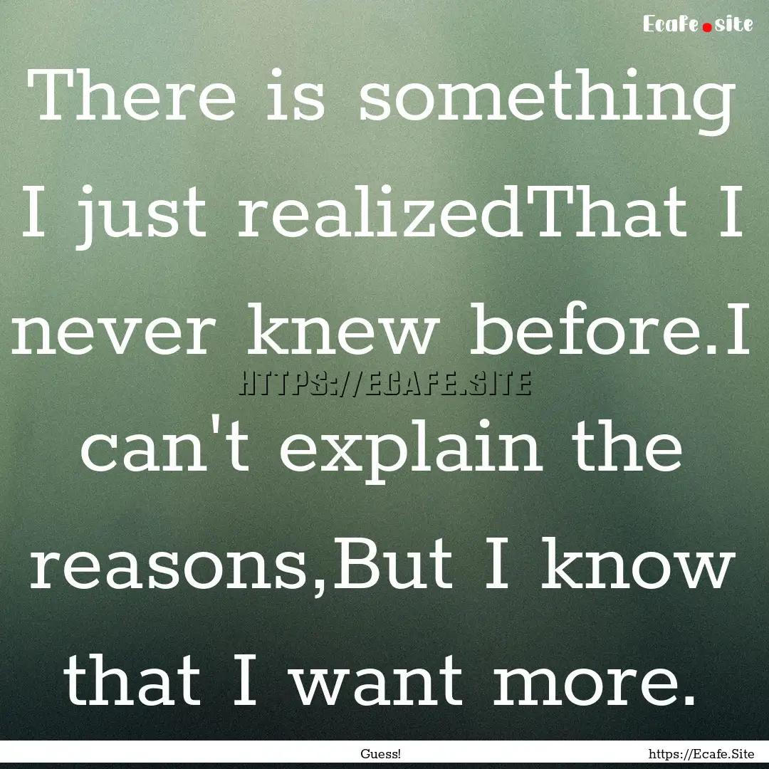 There is something I just realizedThat I.... : Quote by Guess!