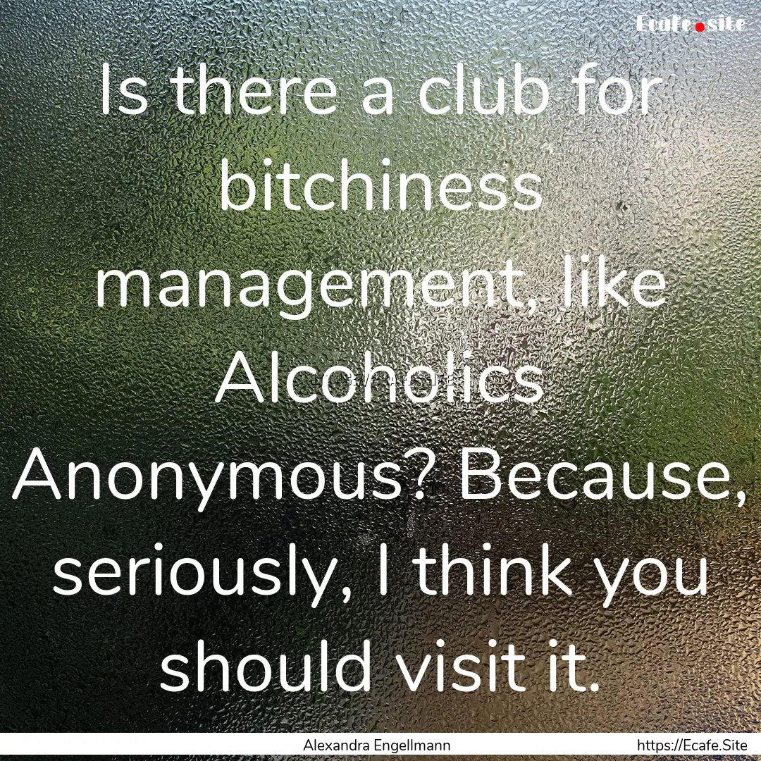 Is there a club for bitchiness management,.... : Quote by Alexandra Engellmann