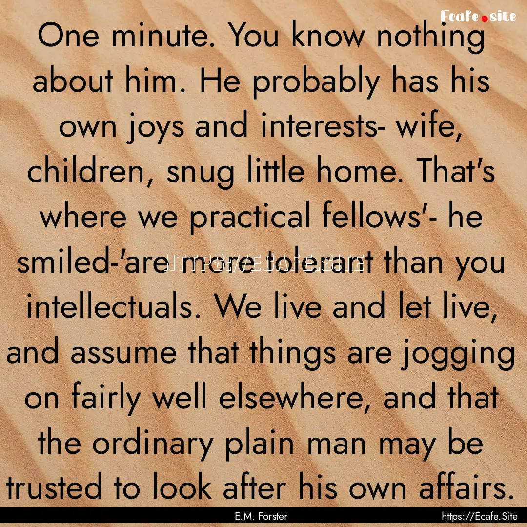 One minute. You know nothing about him. He.... : Quote by E.M. Forster