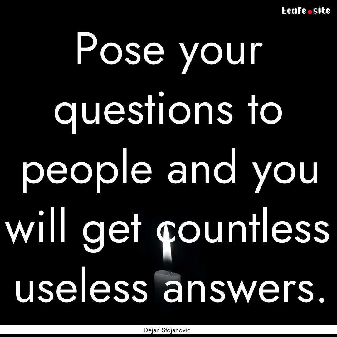 Pose your questions to people and you will.... : Quote by Dejan Stojanovic