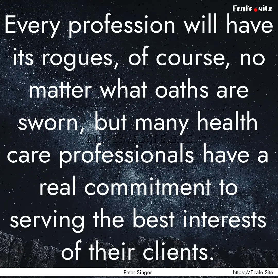 Every profession will have its rogues, of.... : Quote by Peter Singer