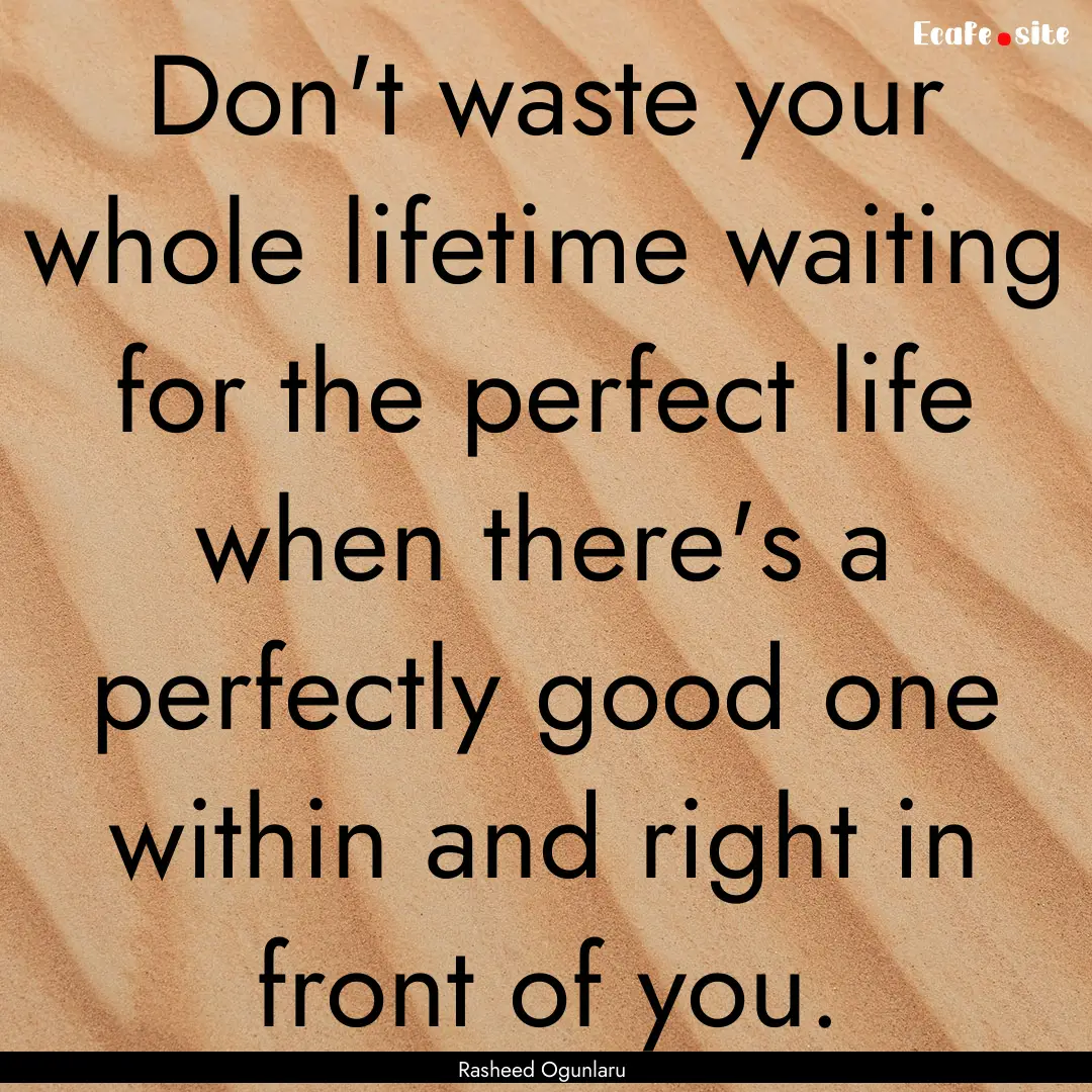 Don't waste your whole lifetime waiting for.... : Quote by Rasheed Ogunlaru