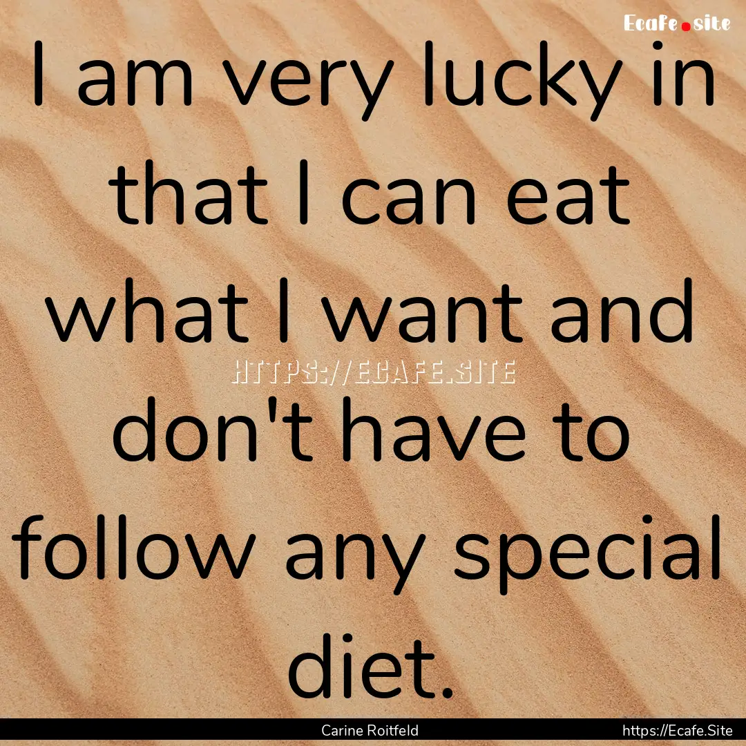 I am very lucky in that I can eat what I.... : Quote by Carine Roitfeld