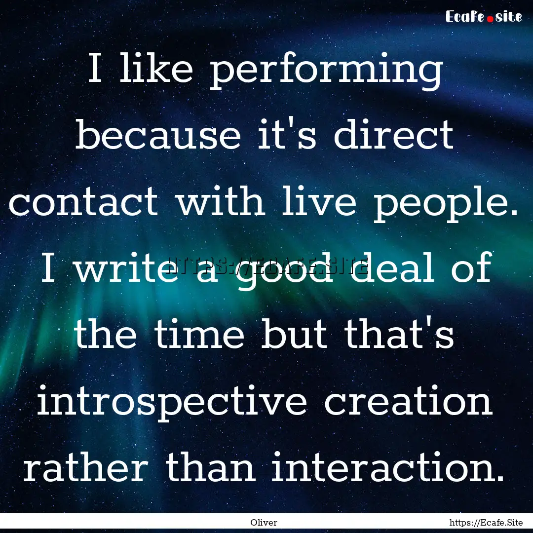 I like performing because it's direct contact.... : Quote by Oliver