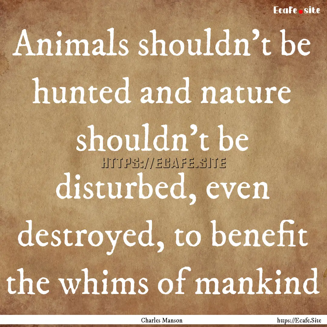 Animals shouldn’t be hunted and nature.... : Quote by Charles Manson