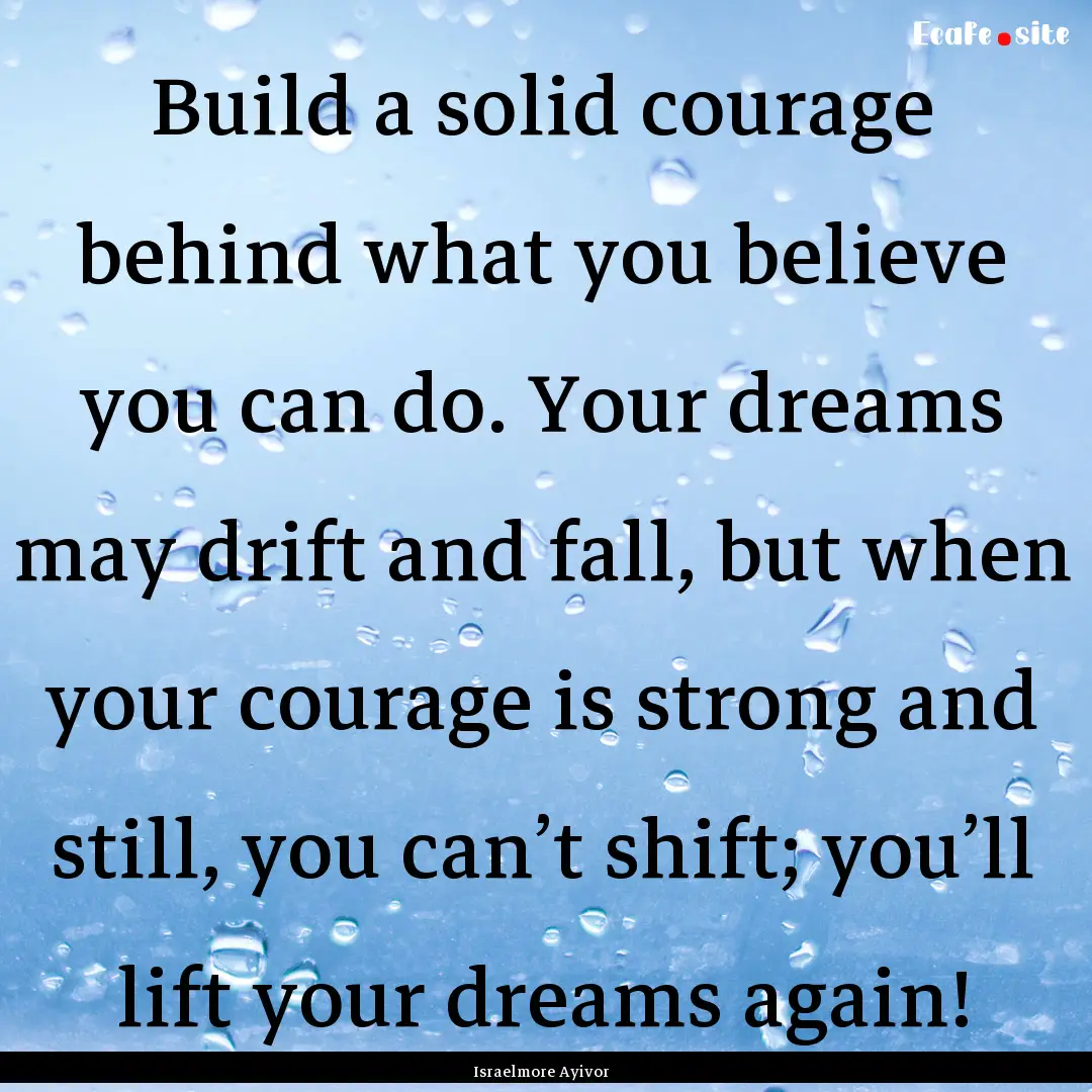 Build a solid courage behind what you believe.... : Quote by Israelmore Ayivor