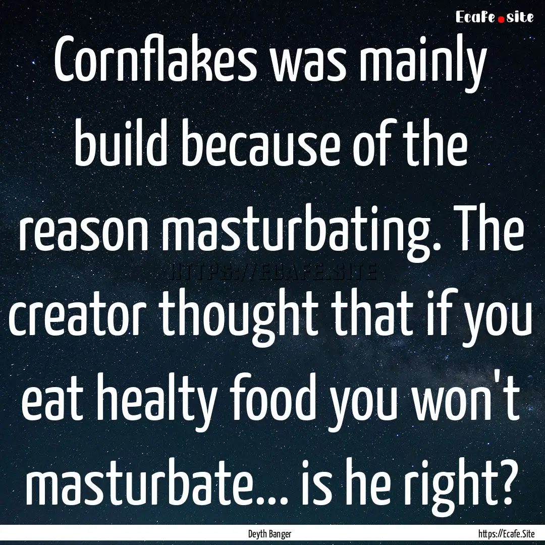 Cornflakes was mainly build because of the.... : Quote by Deyth Banger