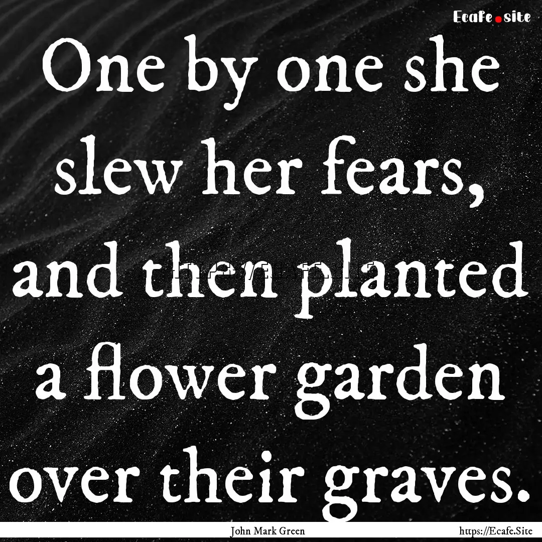 One by one she slew her fears, and then planted.... : Quote by John Mark Green