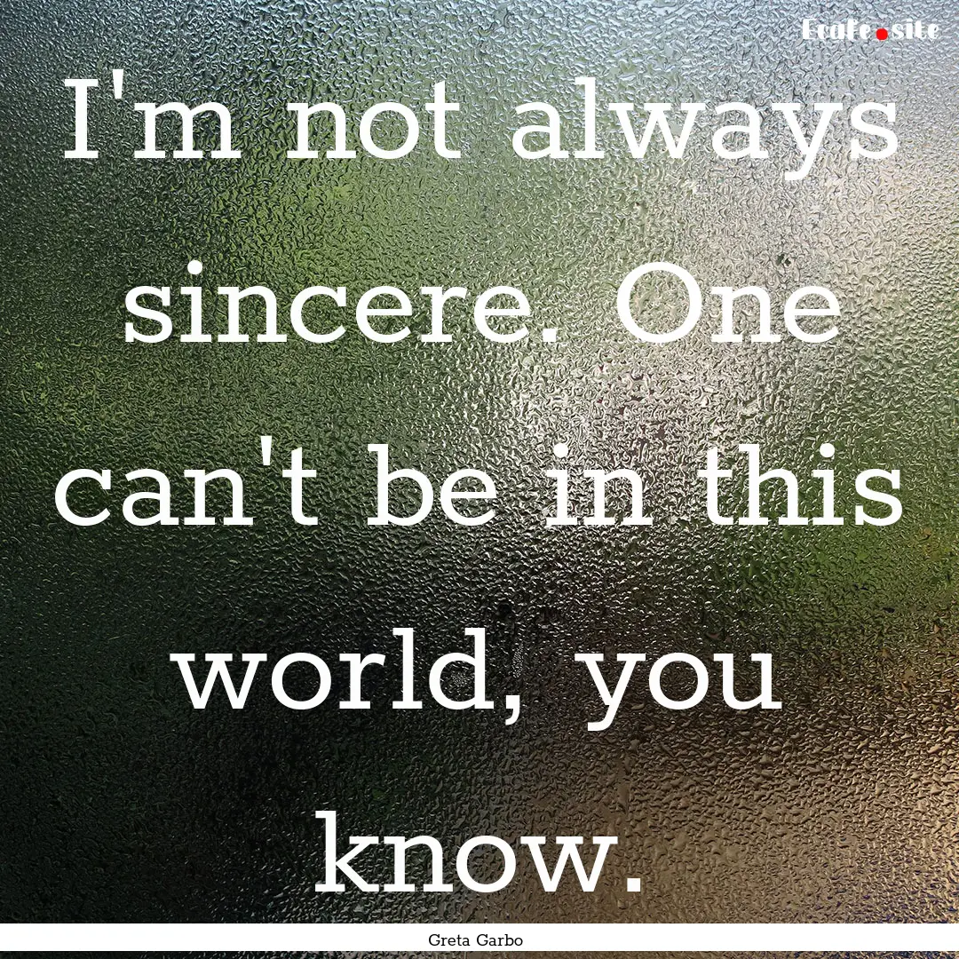 I'm not always sincere. One can't be in this.... : Quote by Greta Garbo