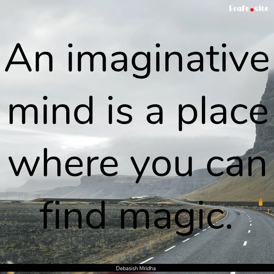 An imaginative mind is a place where you.... : Quote by Debasish Mridha