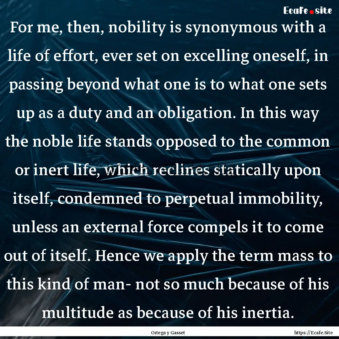 For me, then, nobility is synonymous with.... : Quote by Ortega y Gasset