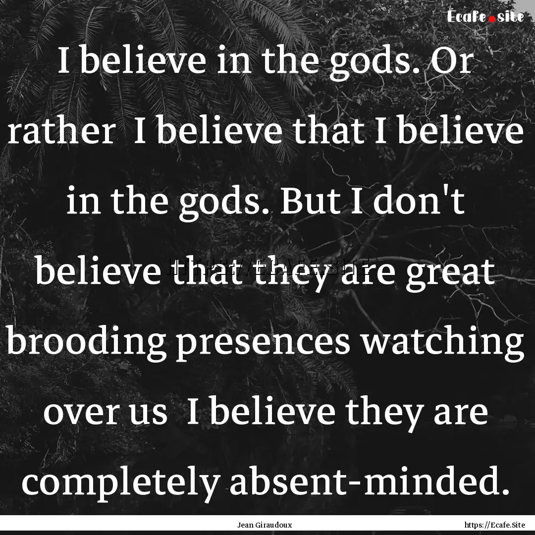 I believe in the gods. Or rather I believe.... : Quote by Jean Giraudoux