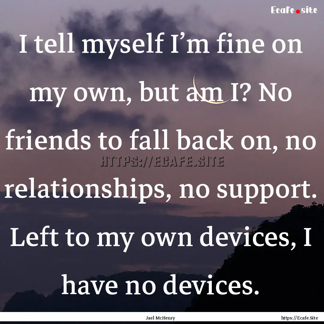 I tell myself I’m fine on my own, but am.... : Quote by Jael McHenry