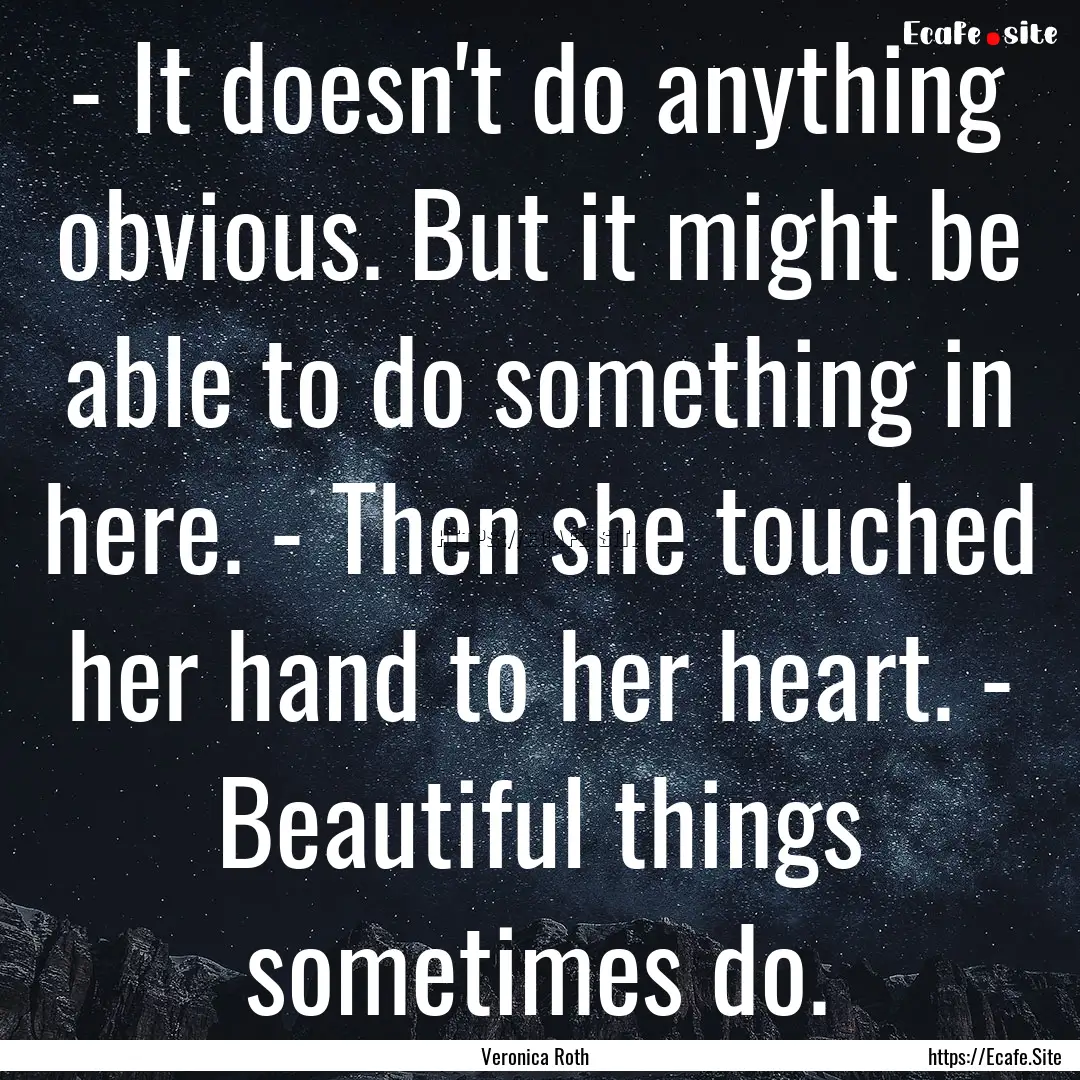 - It doesn't do anything obvious. But it.... : Quote by Veronica Roth