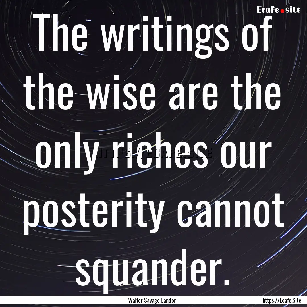 The writings of the wise are the only riches.... : Quote by Walter Savage Landor