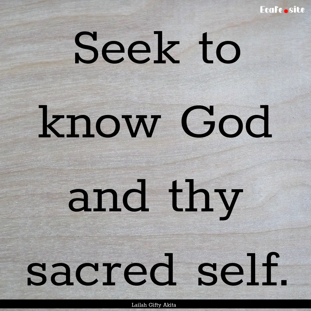 Seek to know God and thy sacred self. : Quote by Lailah Gifty Akita