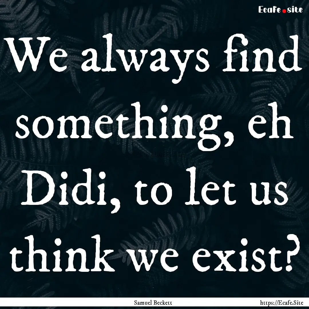 We always find something, eh Didi, to let.... : Quote by Samuel Beckett