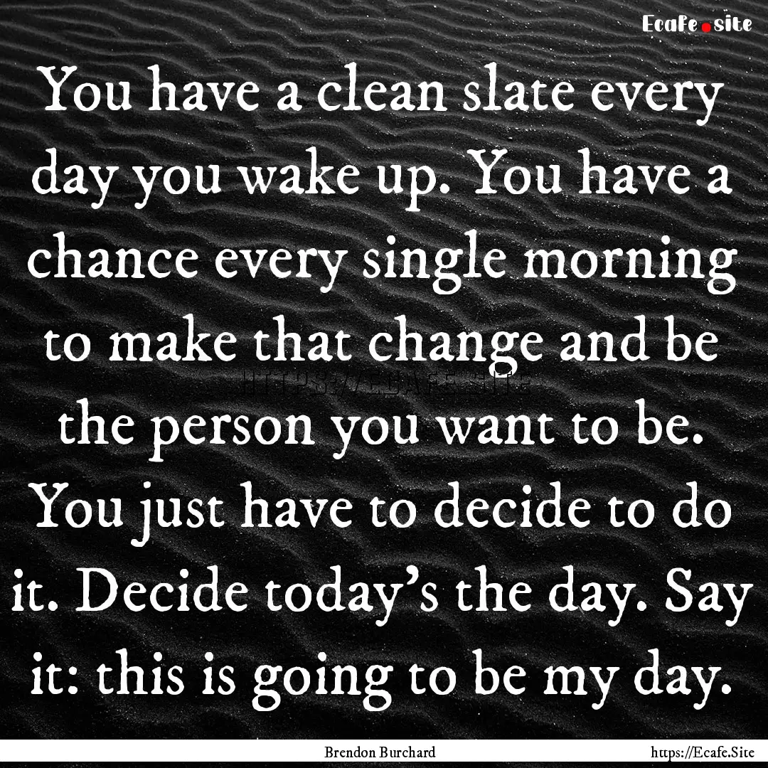 You have a clean slate every day you wake.... : Quote by Brendon Burchard