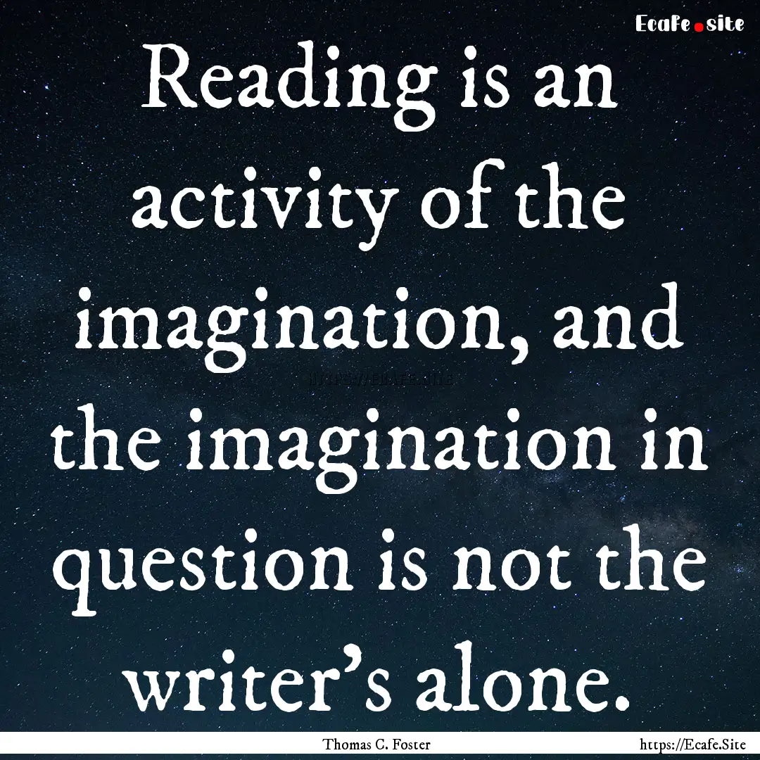 Reading is an activity of the imagination,.... : Quote by Thomas C. Foster