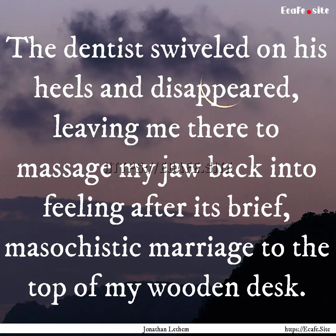 The dentist swiveled on his heels and disappeared,.... : Quote by Jonathan Lethem