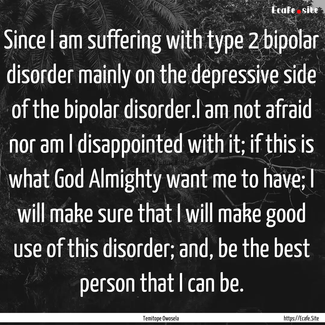 Since I am suffering with type 2 bipolar.... : Quote by Temitope Owosela