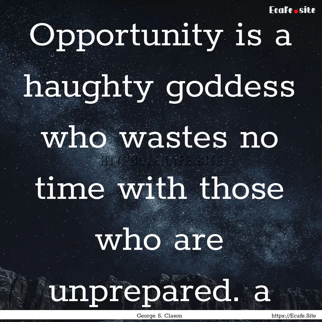 Opportunity is a haughty goddess who wastes.... : Quote by George S. Clason