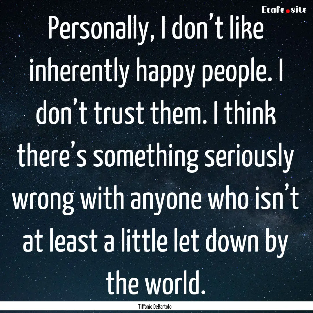 Personally, I don’t like inherently happy.... : Quote by Tiffanie DeBartolo