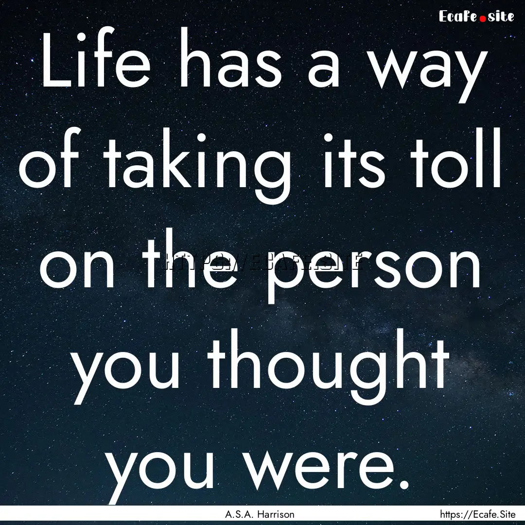 Life has a way of taking its toll on the.... : Quote by A.S.A. Harrison