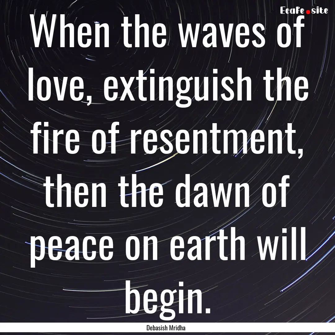 When the waves of love, extinguish the fire.... : Quote by Debasish Mridha