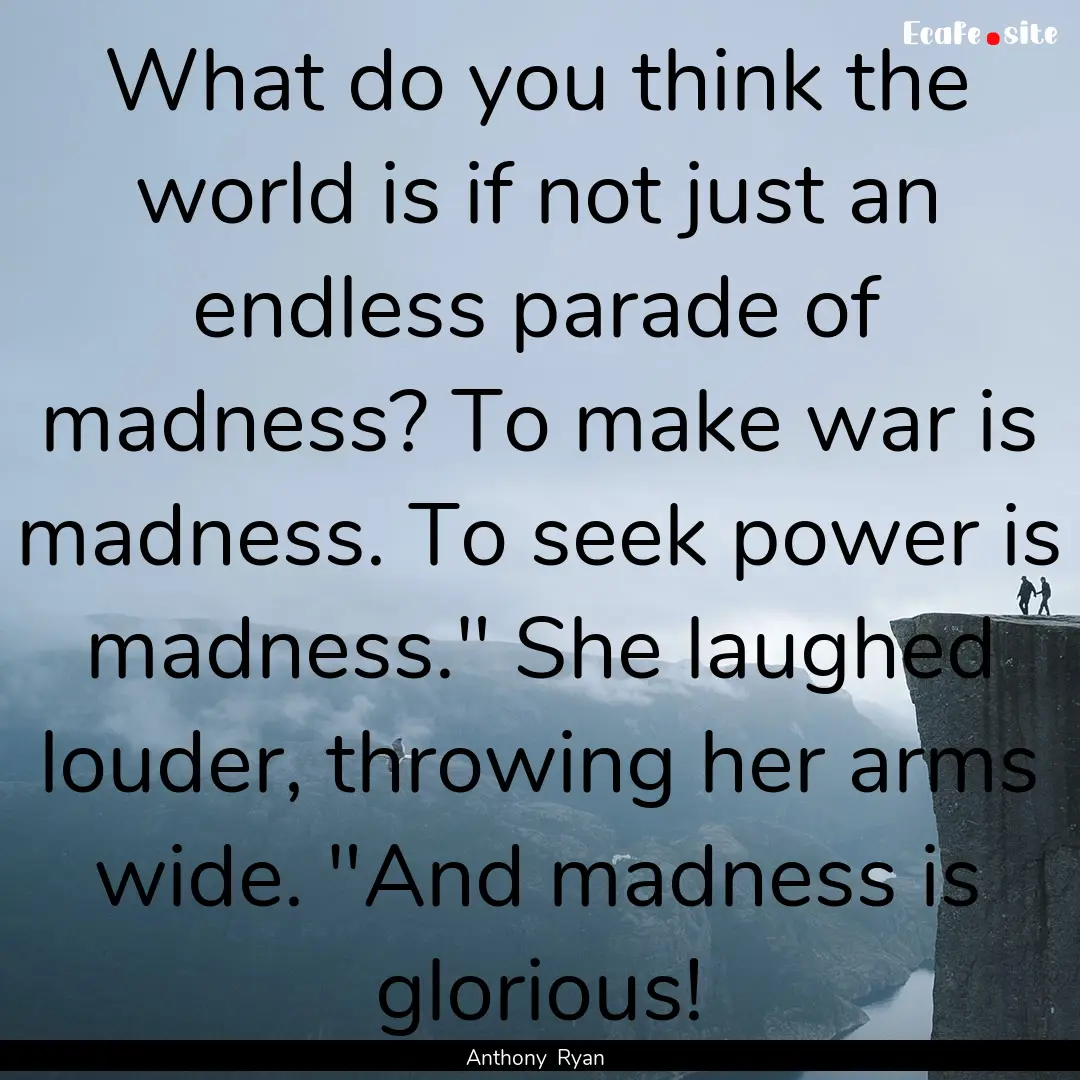 What do you think the world is if not just.... : Quote by Anthony Ryan