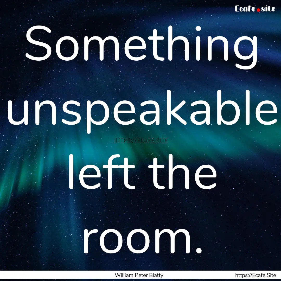 Something unspeakable left the room. : Quote by William Peter Blatty