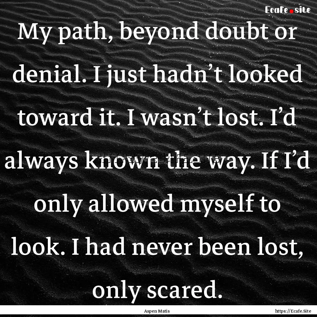 My path, beyond doubt or denial. I just hadn’t.... : Quote by Aspen Matis