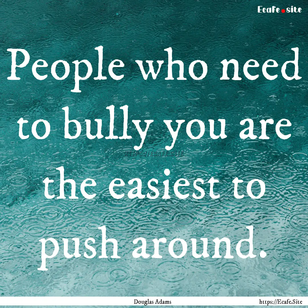 People who need to bully you are the easiest.... : Quote by Douglas Adams