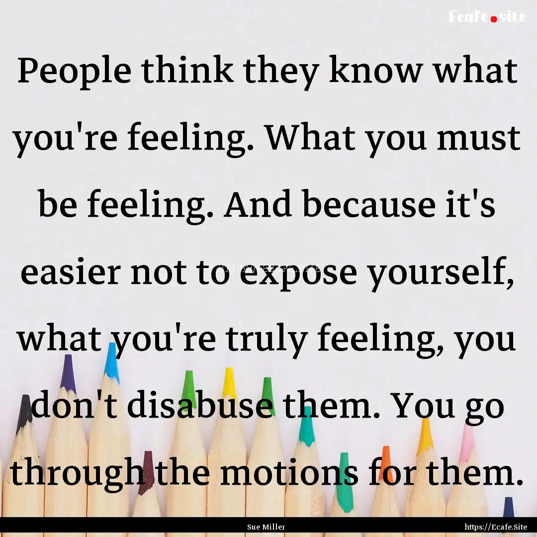 People think they know what you're feeling..... : Quote by Sue Miller