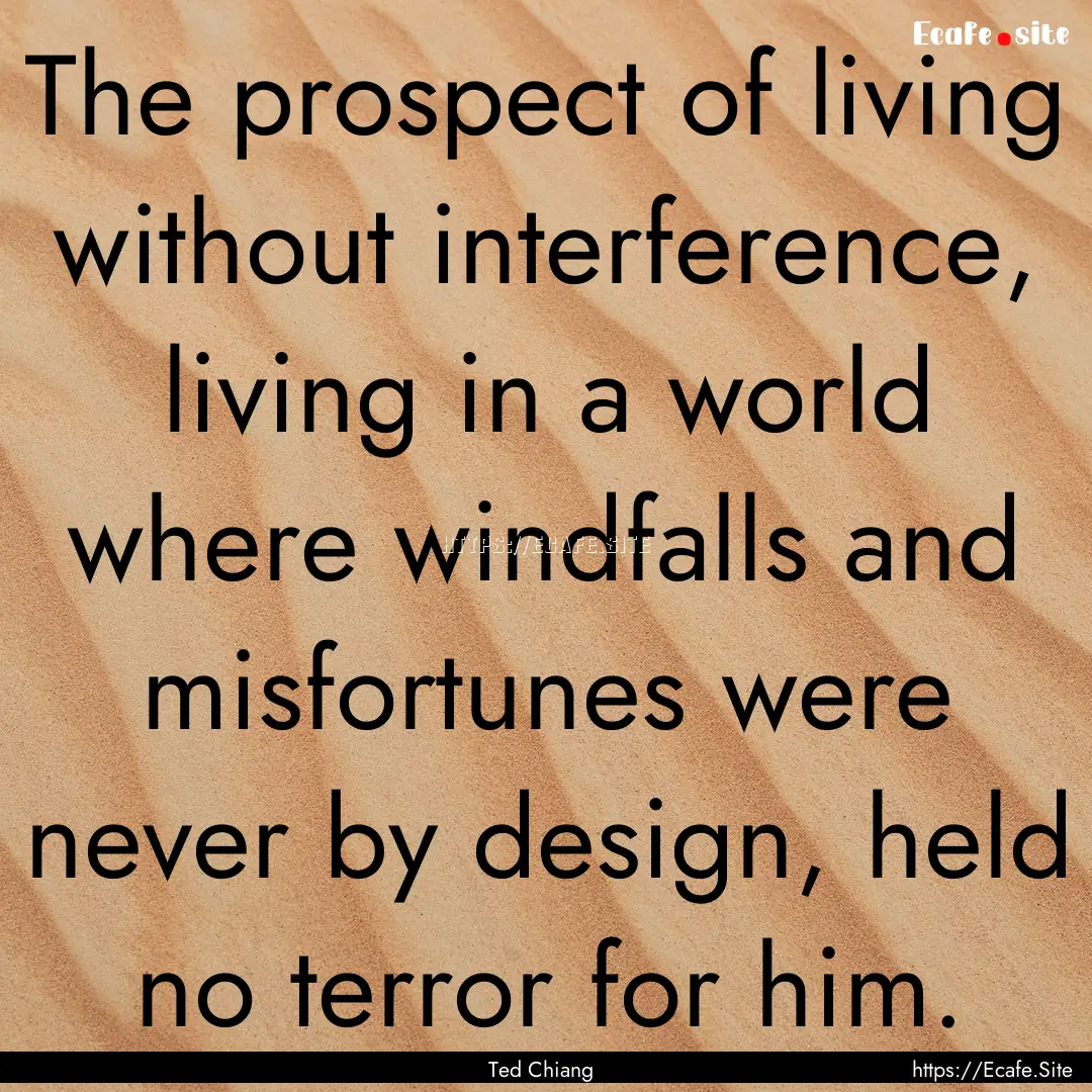 The prospect of living without interference,.... : Quote by Ted Chiang