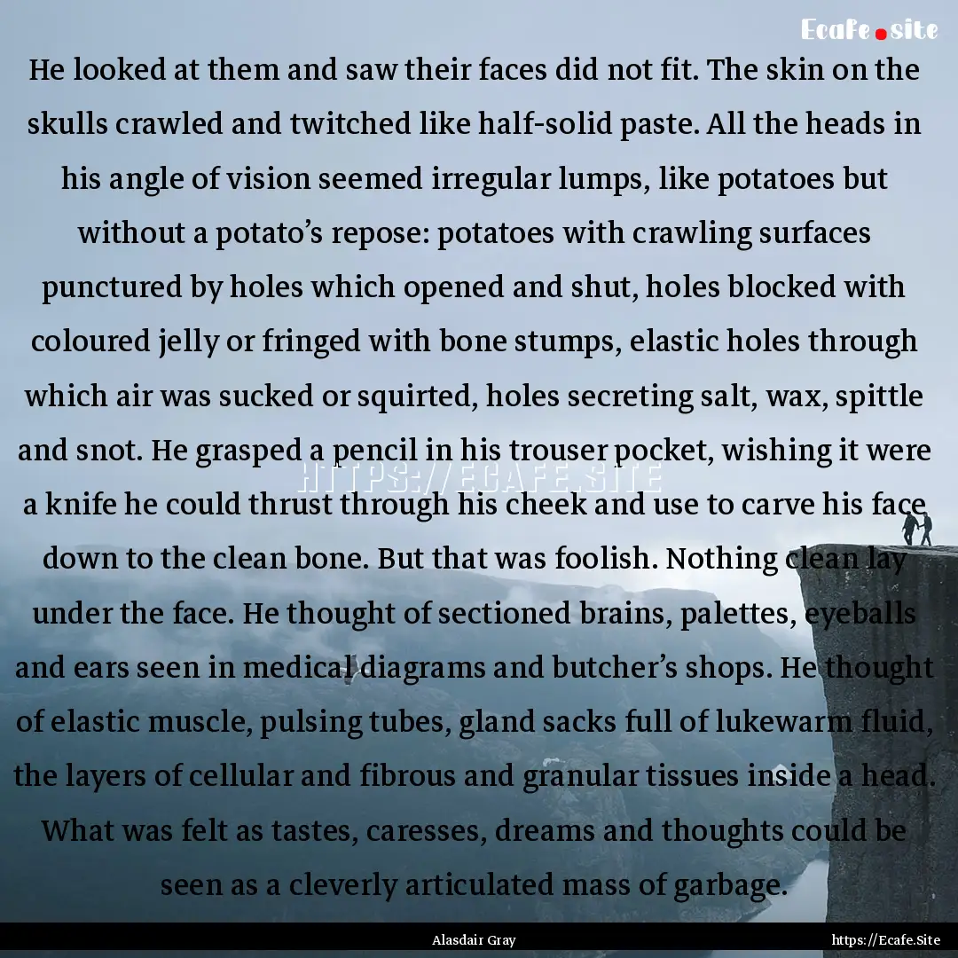 He looked at them and saw their faces did.... : Quote by Alasdair Gray