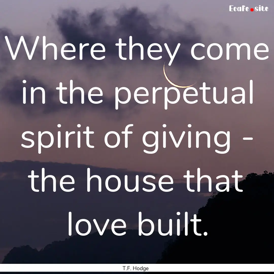 Where they come in the perpetual spirit of.... : Quote by T.F. Hodge