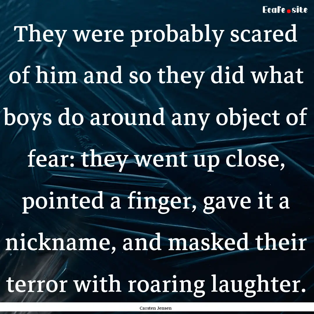 They were probably scared of him and so they.... : Quote by Carsten Jensen