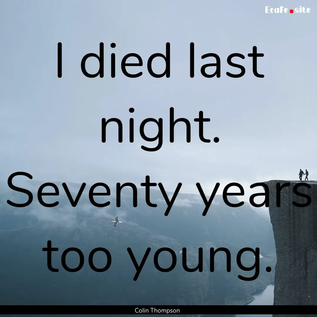 I died last night. Seventy years too young..... : Quote by Colin Thompson